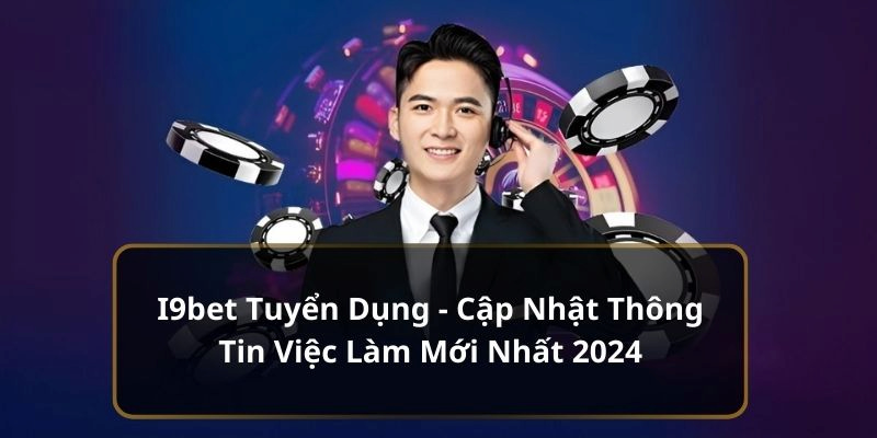 Thông tin tuyển dụng i9bet 